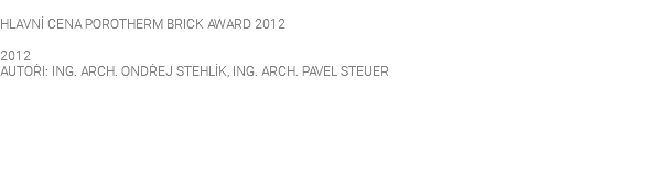  HLAVNÍ CENA POROTHERM BRICK AWARD 2012 2012 AUTOŘI: ING. ARCH. ONDŘEJ STEHLÍK, ING. ARCH. PAVEL STEUER 